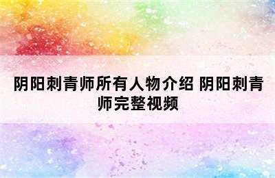 阴阳刺青师所有人物介绍 阴阳刺青师完整视频